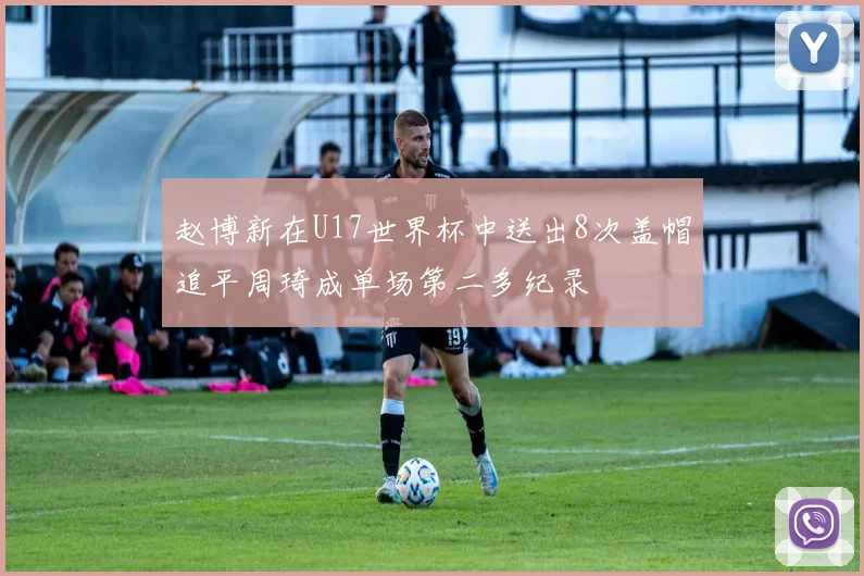 赵博新在U17世界杯中送出8次盖帽追平周琦成单场第二多纪录